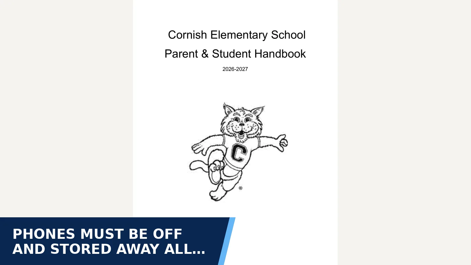 Excerpt from Cornish School Board: Cornish Elementary School Parent & Student Handbook 2026-2027- Draft.pdf for Phones must be off and stored away all day